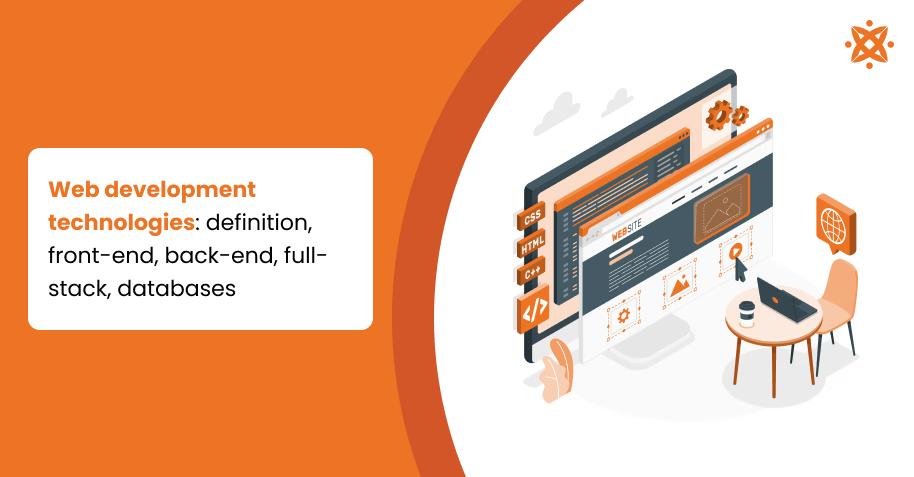 Web Development Technologies: Definition, Front-End, Back-End, Full-Stack, Databases