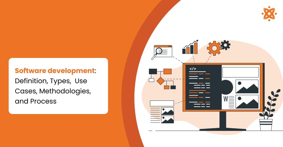 Software Development: Definition, Types, Use Cases, Methodologies, and Process