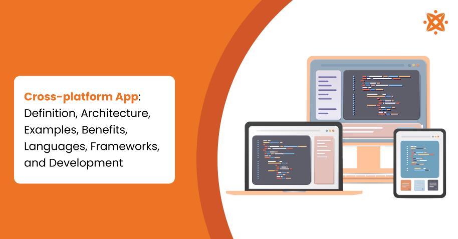 Cross-platform App: Definition, Architecture, Examples, Benefits, Languages, Frameworks, and Development