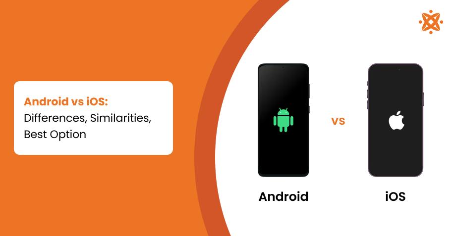 Android vs iOS: Differences, Similarities, Best Option