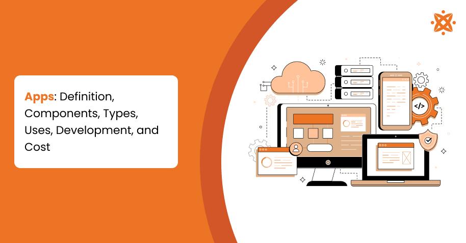 Apps: Definition, Components, Types, Uses, Development, and Cost