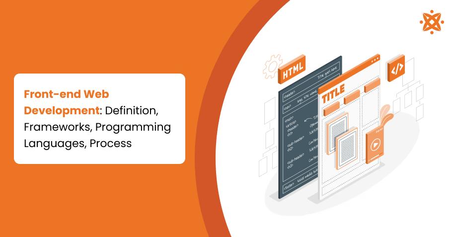 Front-End Web Development: Definition, Frameworks, Programming Languages, Process