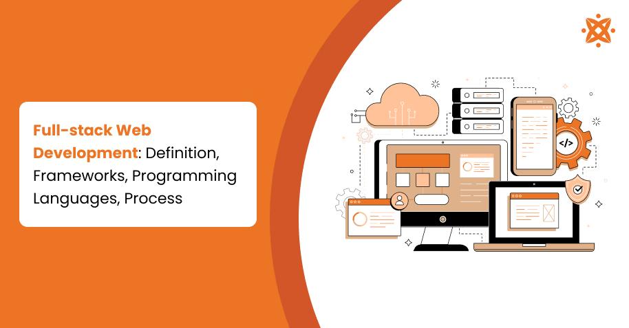 Full-stack Web Development: Definition, Frameworks, Programming Languages, Process